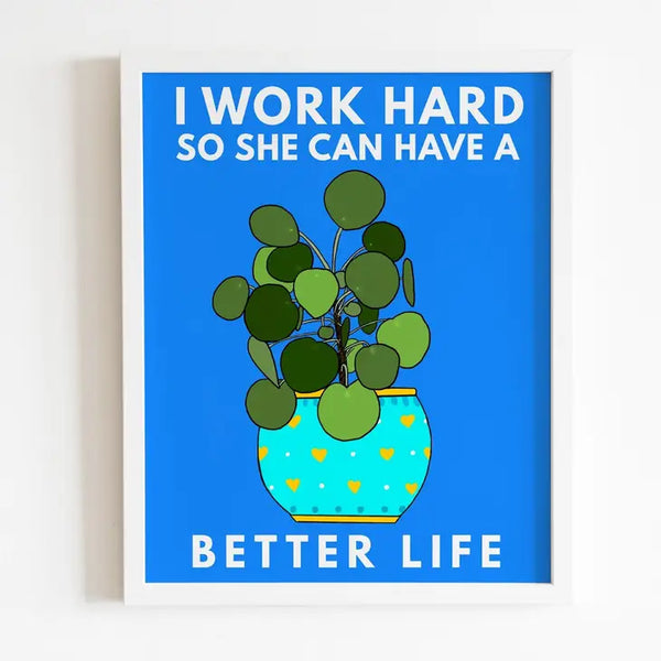 I work hard so she can have a better life art print